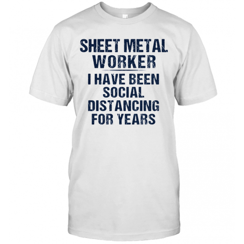 Sheet Metal Worker I Have Been Social Distancing For Years T-Shirt